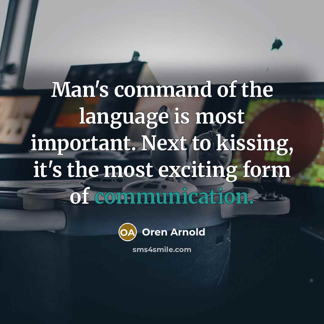 “Man's command of the language is most important. Next to kissing, it's the most exciting form of communication.” quote by Oren Arnold