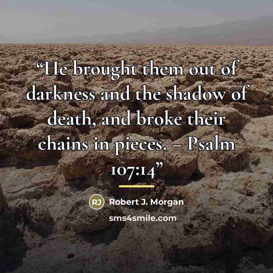 “He brought them out of darkness and the shadow of death, and broke their chains in pieces. – Psalm 107:14” quote by Robert J. Morgan