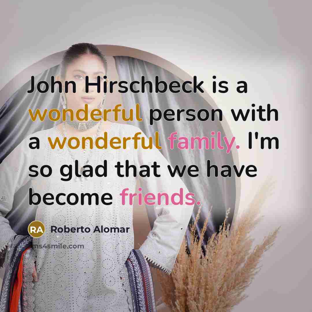 “John Hirschbeck is a wonderful person with a wonderful family. I'm so glad that we have become friends.” quote by Roberto Alomar