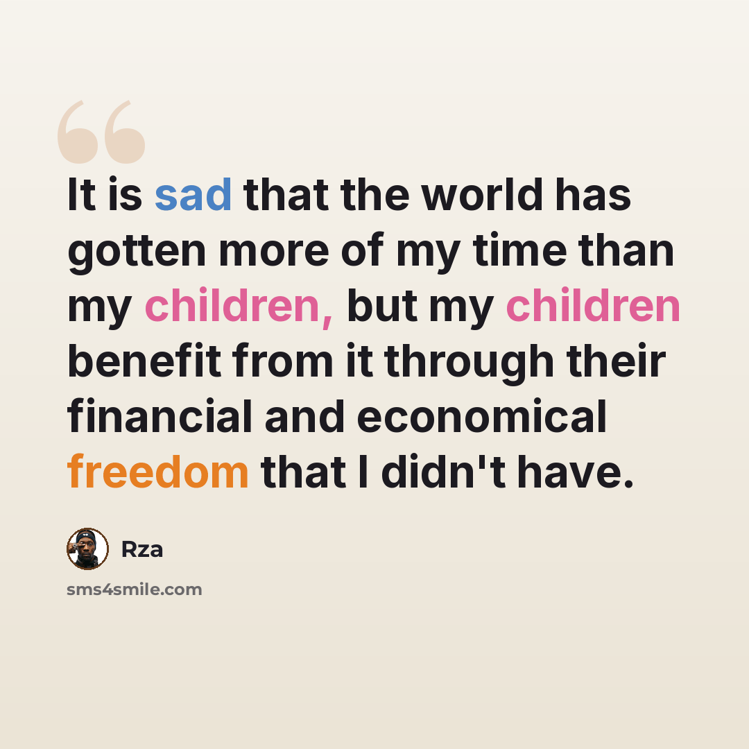 “It is sad that the world has gotten more of my time than my children, but my children benefit from it through their financial and economical freedom that I didn't have.” quote by RZA