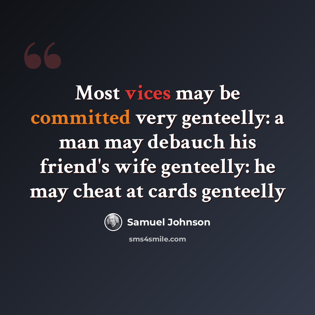 “Most vices may be committed very genteelly: a man may debauch his friend's wife genteelly: he may cheat at cards genteelly” quote by Samuel Johnson