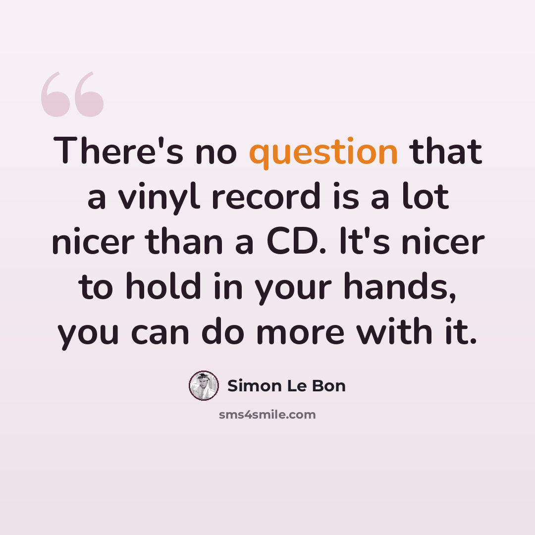“There's no question that a vinyl record is a lot nicer than a CD. It's nicer to hold in your hands, you can do more with it.” quote by Simon Le Bon