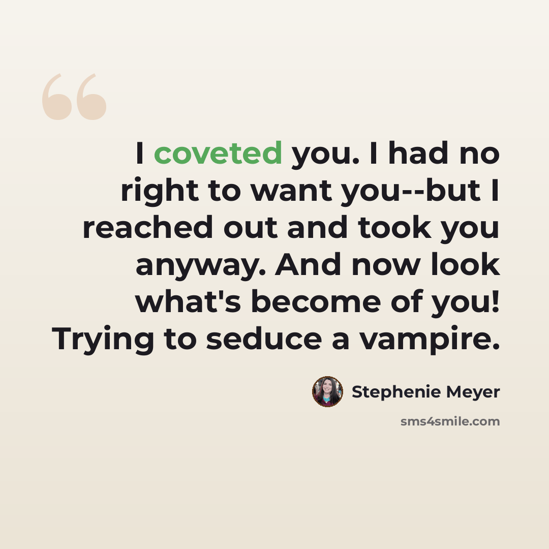“I coveted you. I had no right to want you--but I reached out and took you anyway. And now look what's become of you! Trying to seduce a vampire.” quote by Stephenie Meyer