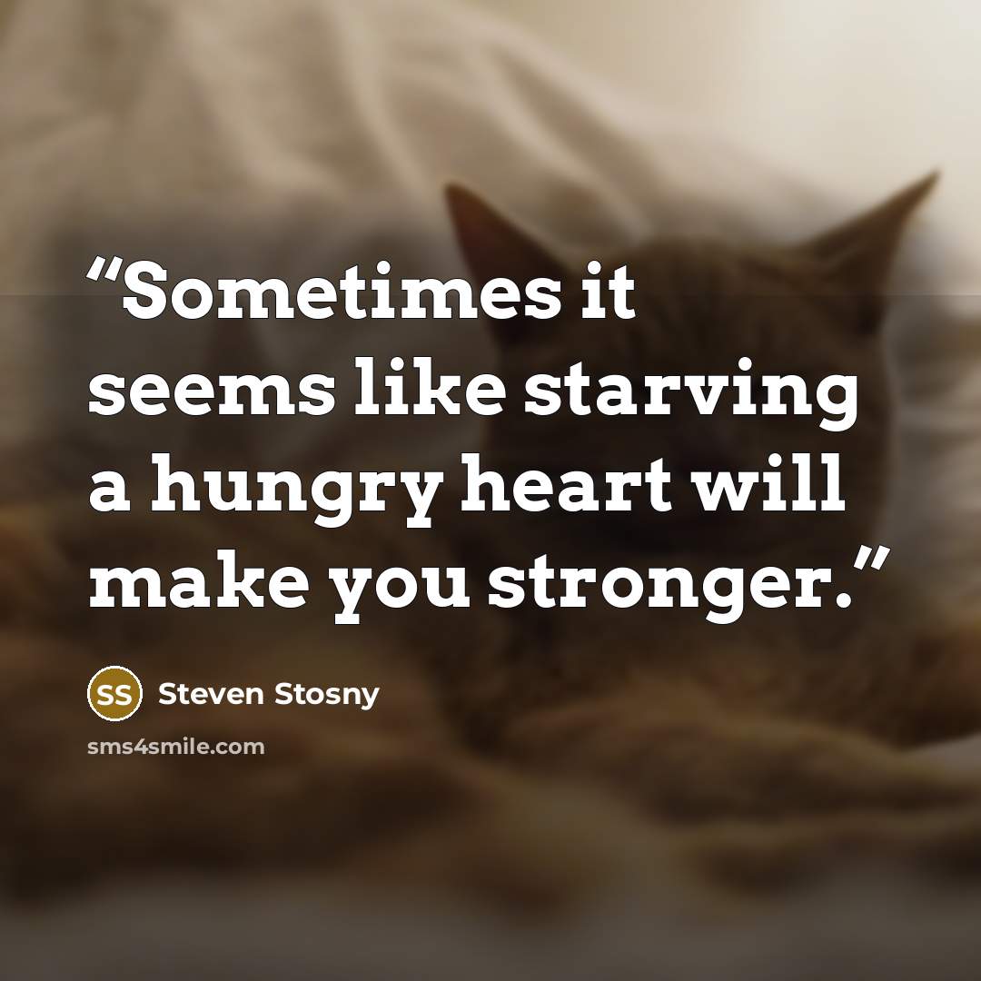 “Sometimes it seems like starving a hungry heart will make you stronger.” quote by Steven Stosny
