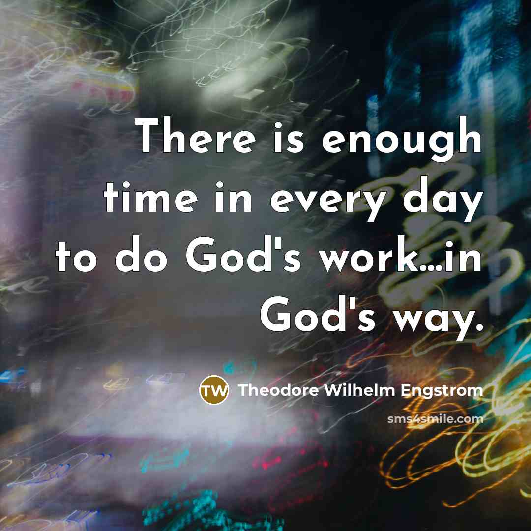 “There is enough time in every day to do God's work...in God's way.” quote by Theodore Wilhelm Engstrom