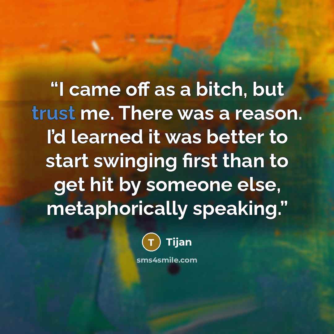 “I came off as a bitch, but trust me. There was a reason. I’d learned it was better to start swinging first than to get hit by someone else, metaphorically speaking.” quote by Tijan