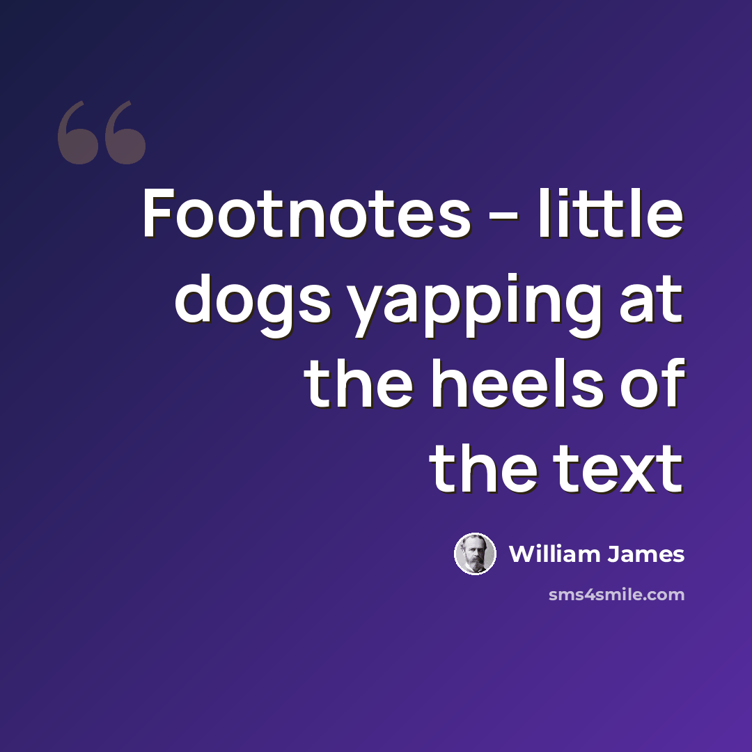 “Footnotes -- little dogs yapping at the heels of the text” quote by William James