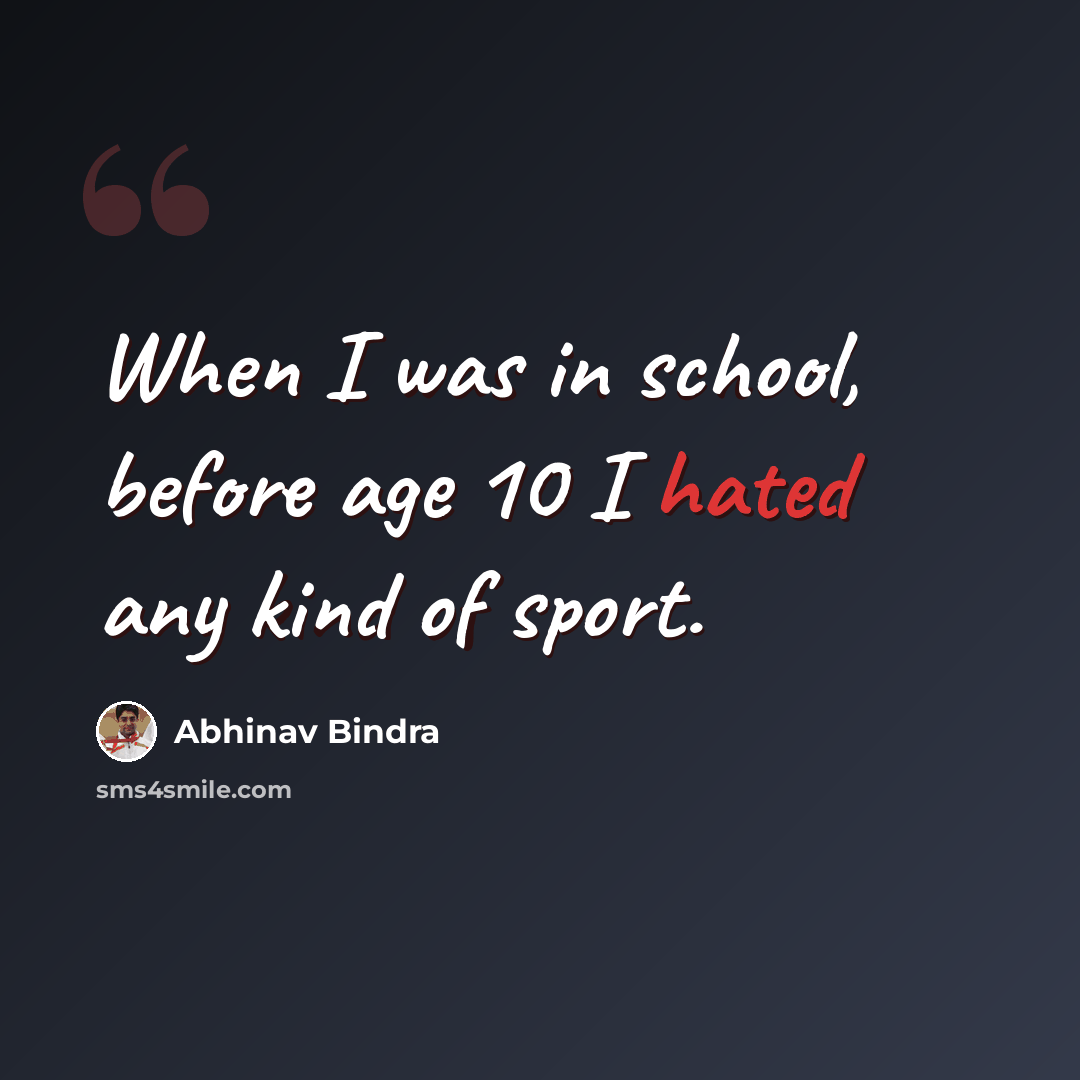 “When I was in school, before age 10 I hated any kind of sport.” quote by Abhinav Bindra