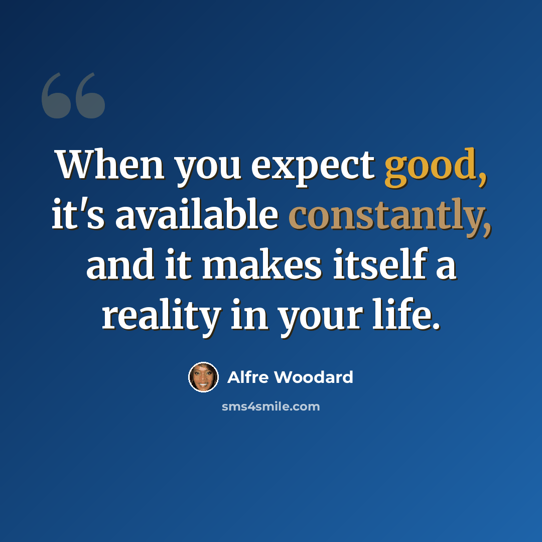 “When you expect good, it's available constantly, and it makes itself a reality in your life.” quote by Alfre Woodard