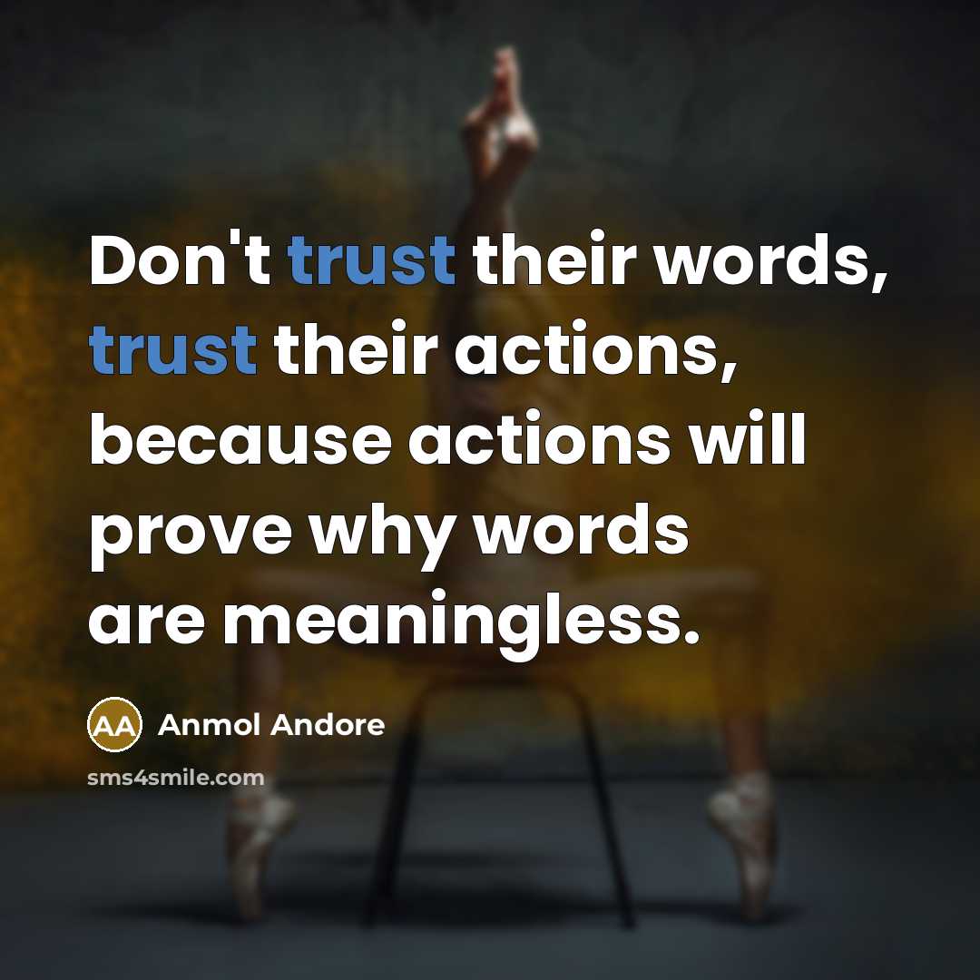 “Don't trust their words, trust their actions, because actions will prove why words are meaningless.” quote by Anmol Andore