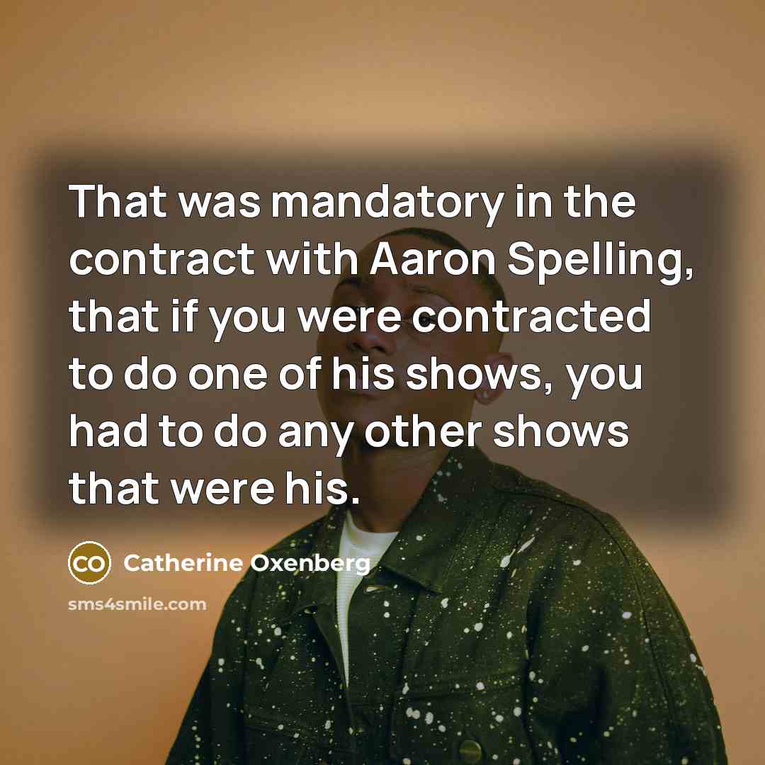 “That was mandatory in the contract with Aaron Spelling, that if you were contracted to do one of his shows, you had to do any other shows that were his.” quote by Catherine Oxenberg