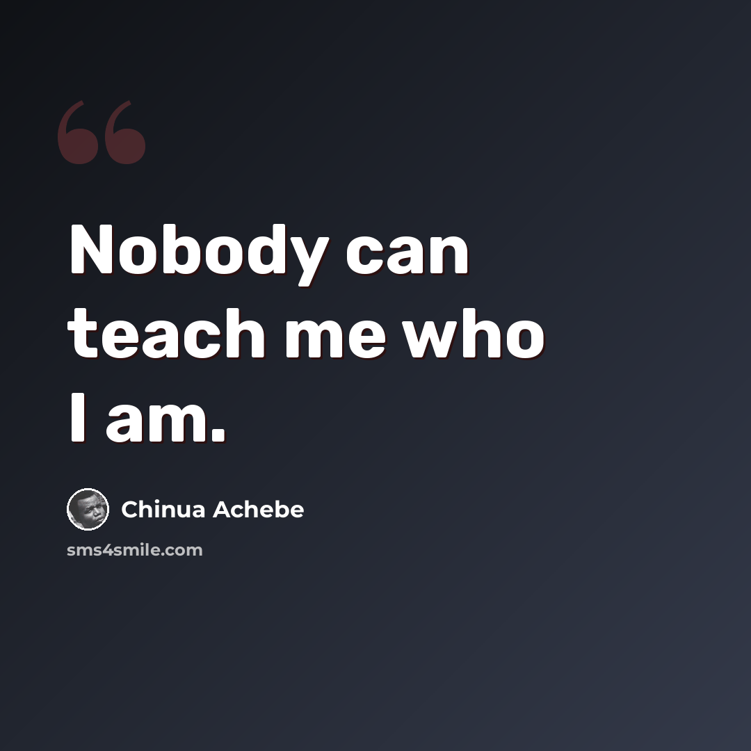 “Nobody can teach me who I am.” quote by Chinua Achebe