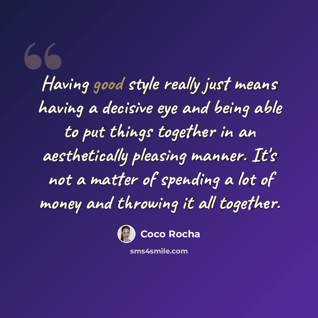 “Having good style really just means having a decisive eye and being able to put things together in an aesthetically pleasing manner. It's not a matter of spending a lot of money and throwing it all together.” quote by Coco Rocha