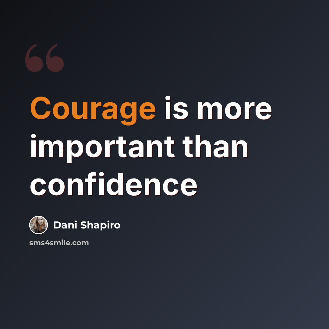 “Courage is more important than confidence” quote by Dani Shapiro