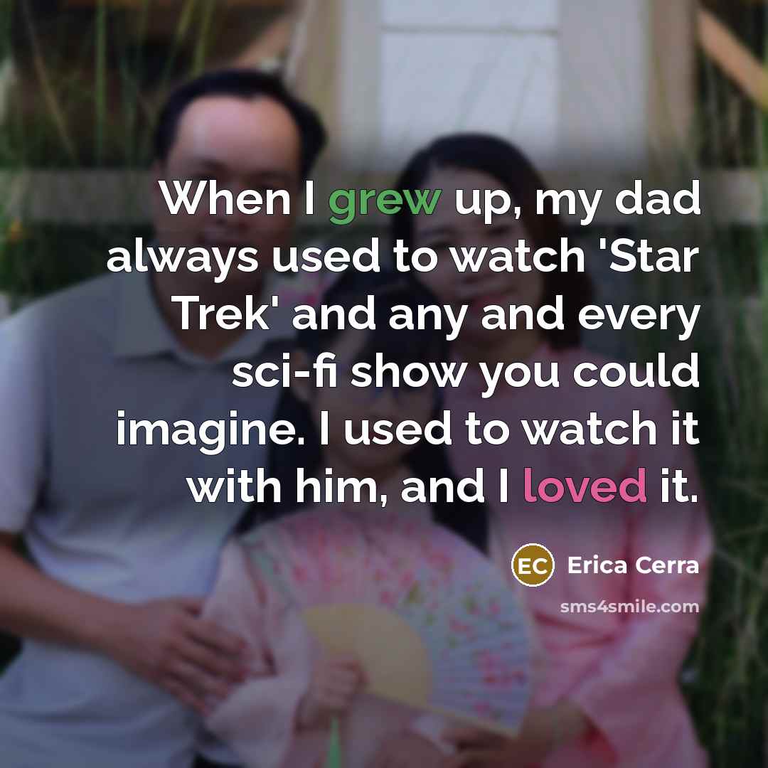 “When I grew up, my dad always used to watch 'Star Trek' and any and every sci-fi show you could imagine. I used to watch it with him, and I loved it.” quote by Erica Cerra