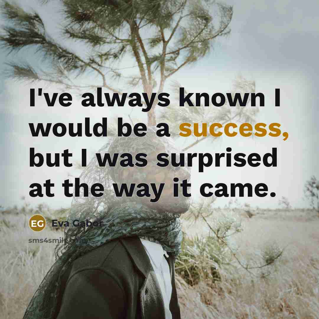 “I've always known I would be a success, but I was surprised at the way it came.” quote by Eva Gabor