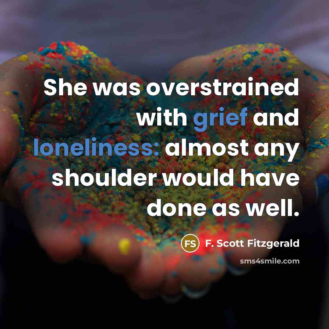 “She was overstrained with grief and loneliness: almost any shoulder would have done as well.” quote by F. Scott Fitzgerald