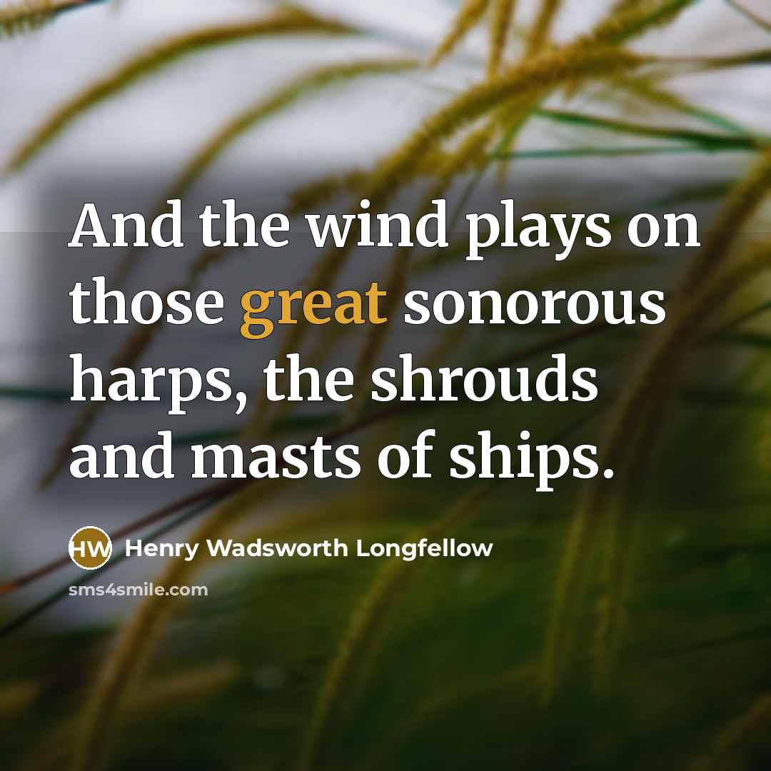 “And the wind plays on those great sonorous harps, the shrouds and masts of ships.” quote by Henry Wadsworth Longfellow