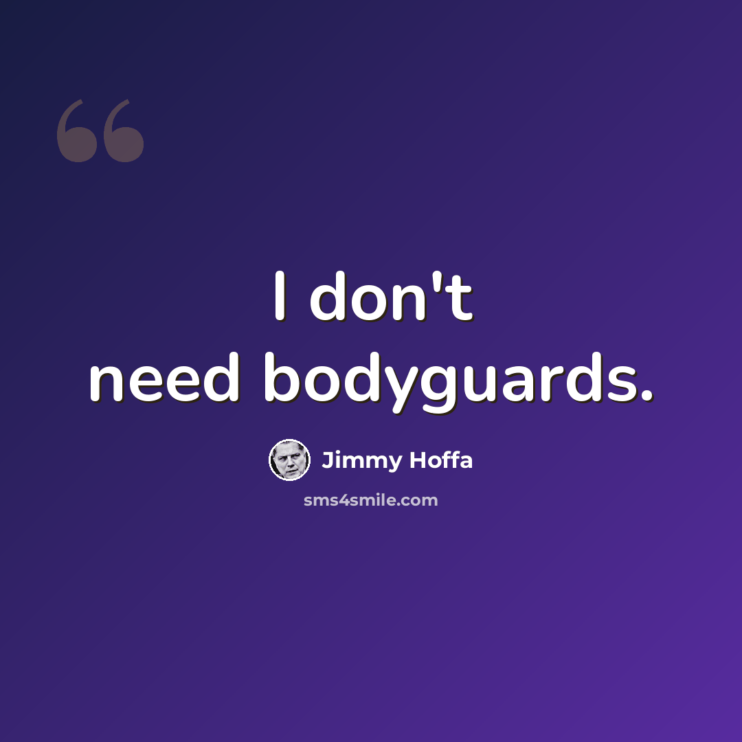 “I don't need bodyguards.” quote by Jimmy Hoffa