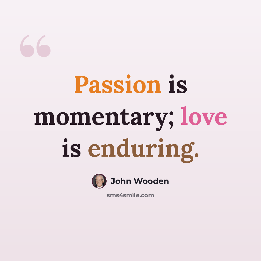 “Passion is momentary; love is enduring.” quote by John Wooden