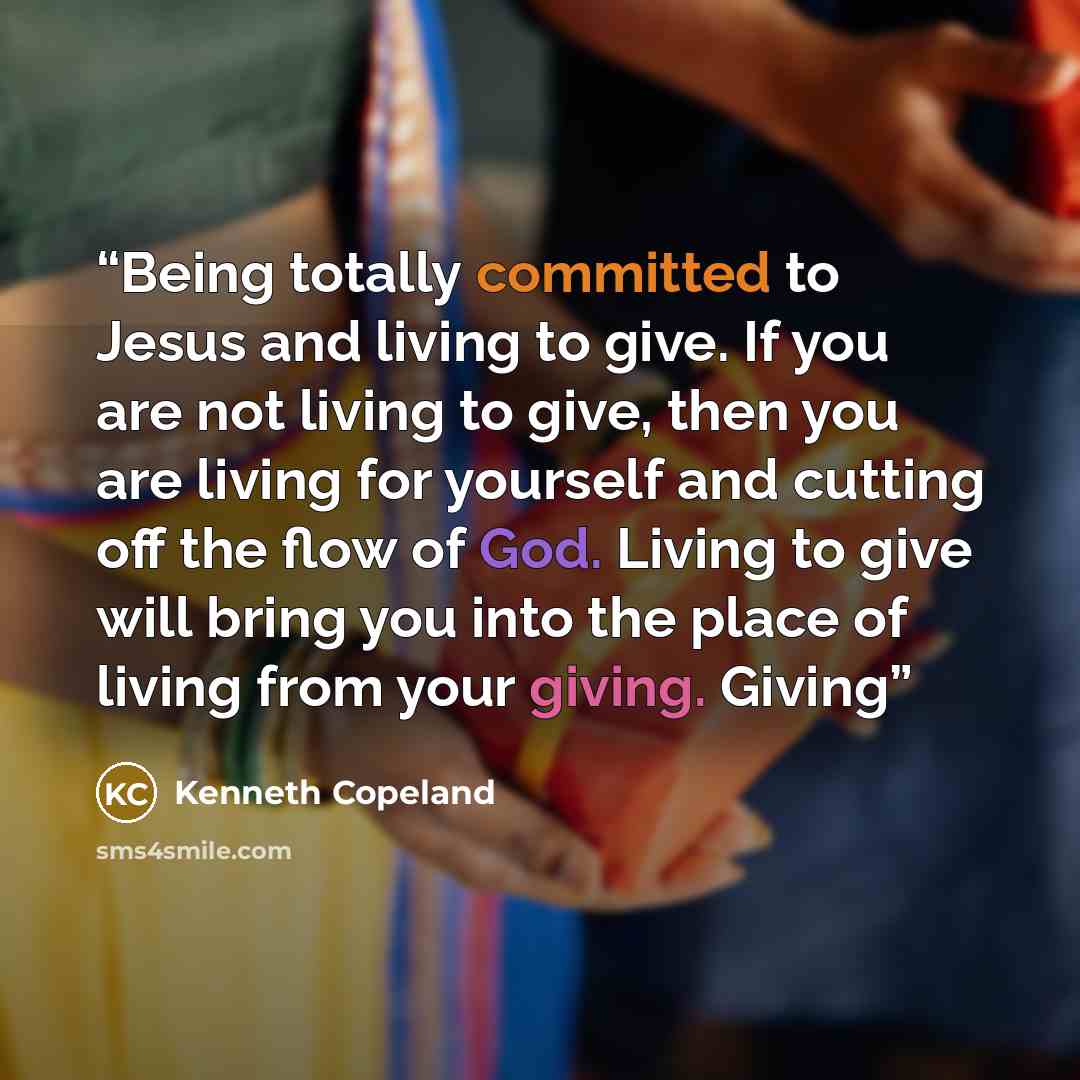“Being totally committed to Jesus and living to give. If you are not living to give, then you are living for yourself and cutting off the flow of God. Living to give will bring you into the place of living from your giving. Giving” quote by Kenneth Copeland