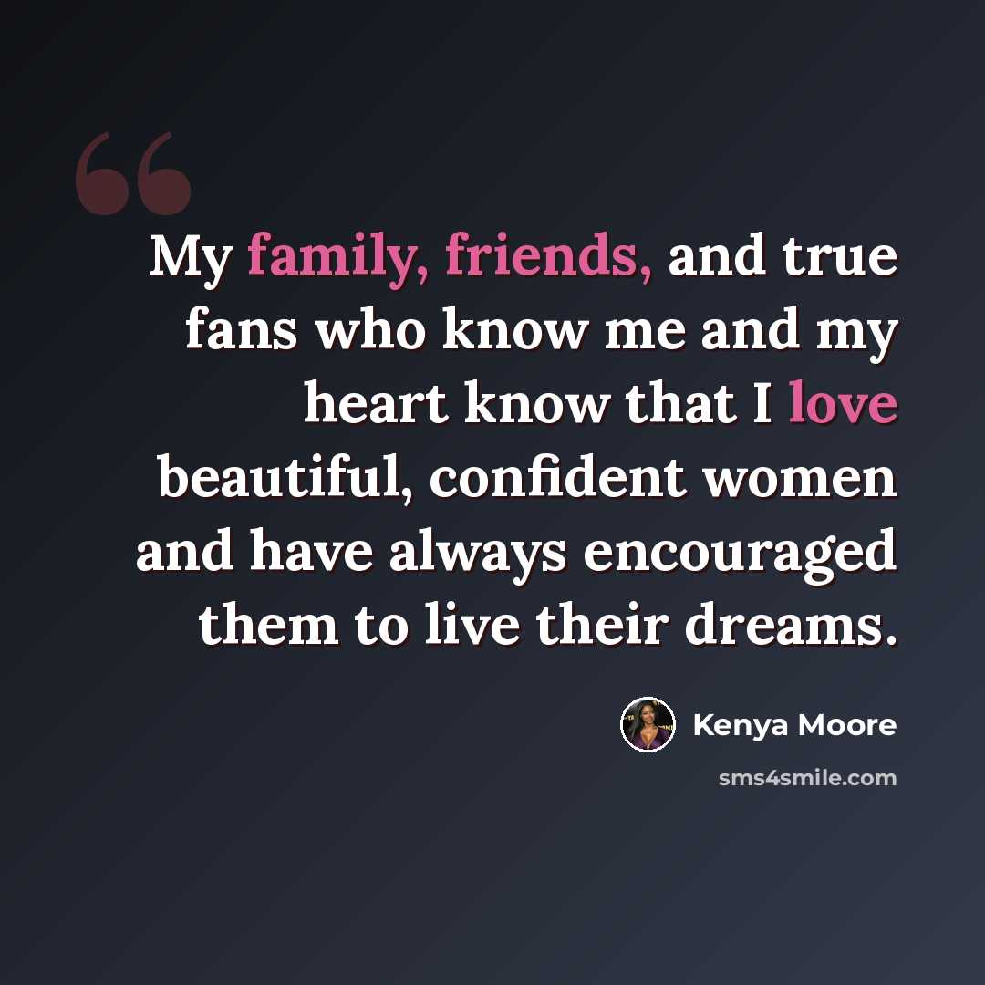 “My family, friends, and true fans who know me and my heart know that I love beautiful, confident women and have always encouraged them to live their dreams.” quote by Kenya Moore