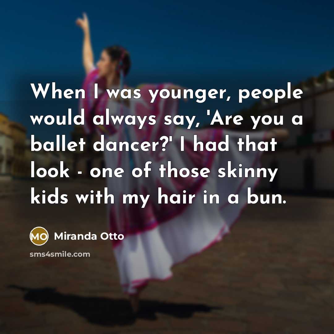 “When I was younger, people would always say, 'Are you a ballet dancer?' I had that look - one of those skinny kids with my hair in a bun.” quote by Miranda Otto