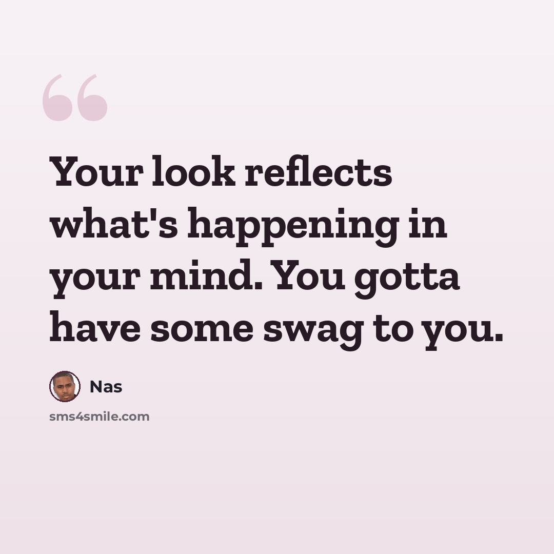 “Your look reflects what's happening in your mind. You gotta have some swag to you.” quote by Nas