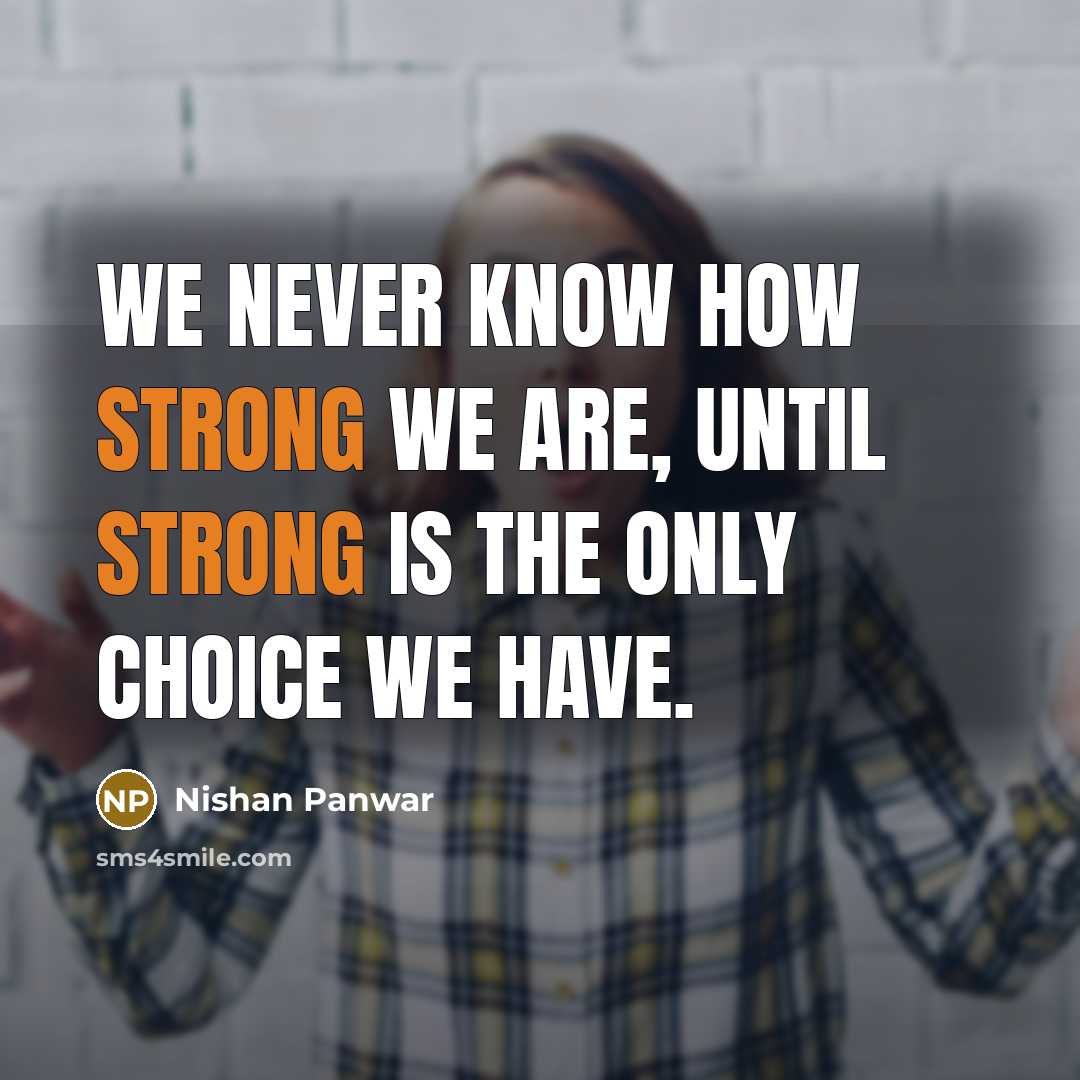 “We never know how strong we are, until strong is the only choice we have.” quote by Nishan Panwar