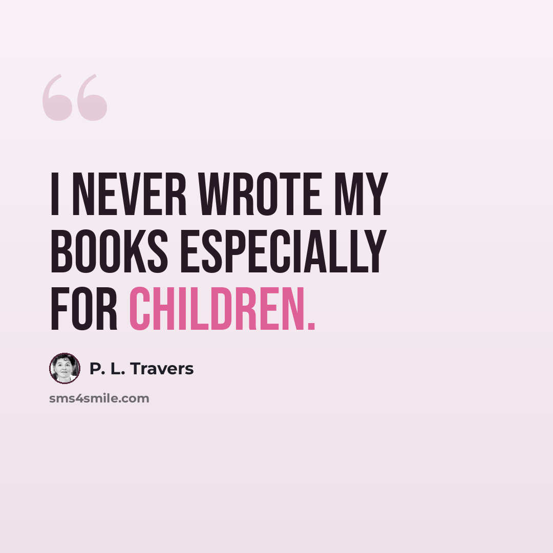 “I never wrote my books especially for children.” quote by P. L. Travers