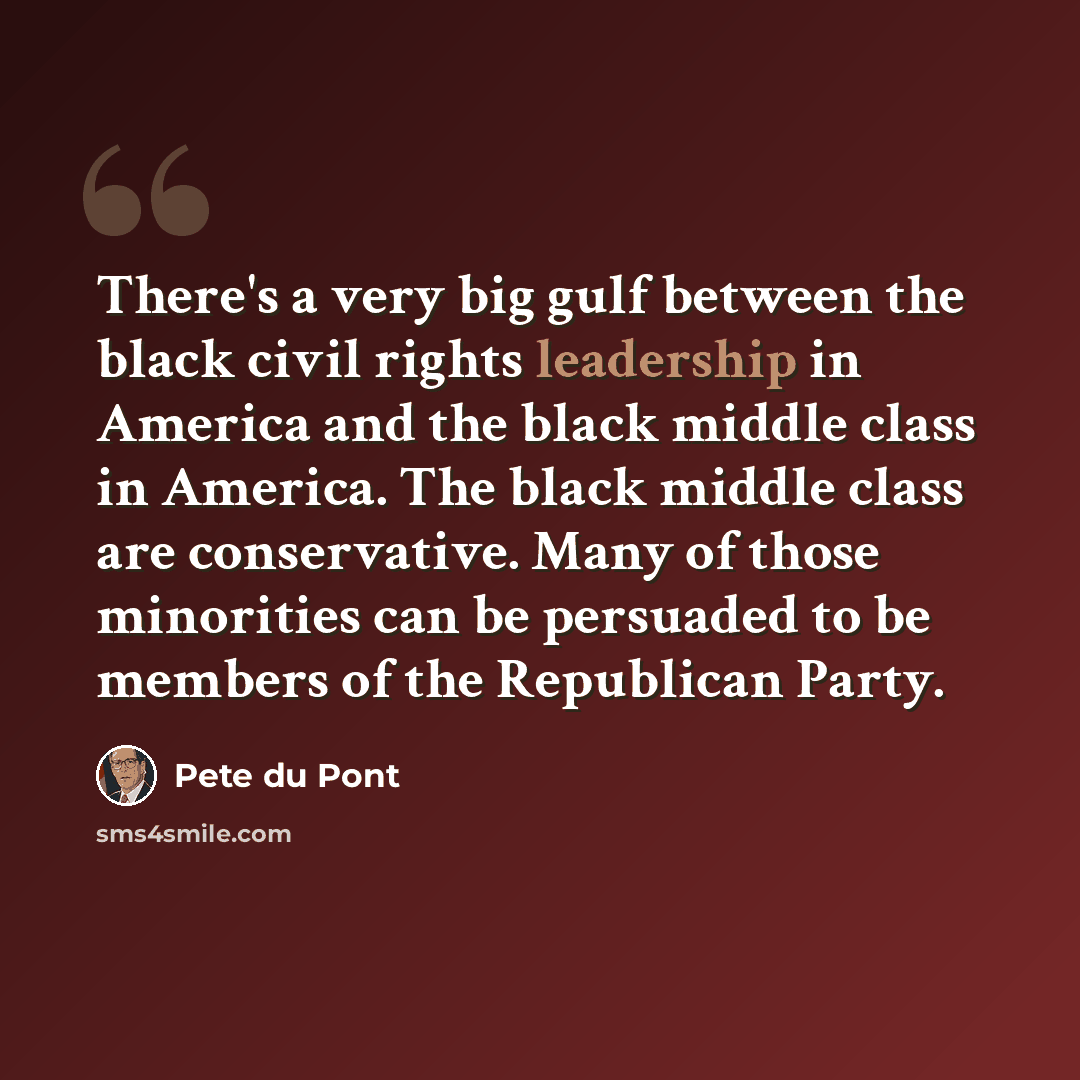 “There's a very big gulf between the black civil rights leadership in America and the black middle class in America. The black middle class are conservative. Many of those minorities can be persuaded to be members of the Republican Party.” quote by Pete du Pont