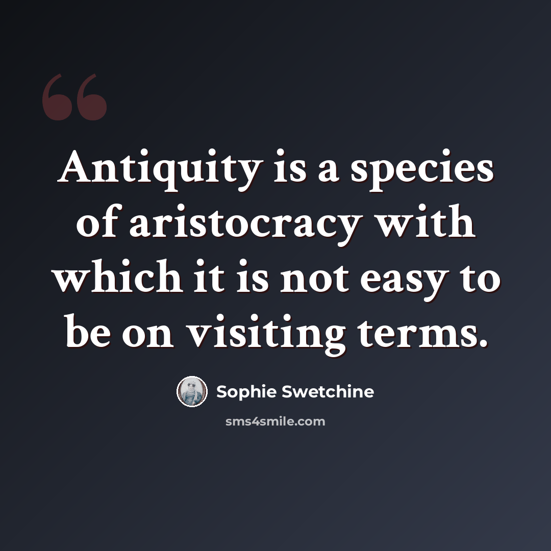 “Antiquity is a species of aristocracy with which it is not easy to be on visiting terms.” quote by Sophie Swetchine