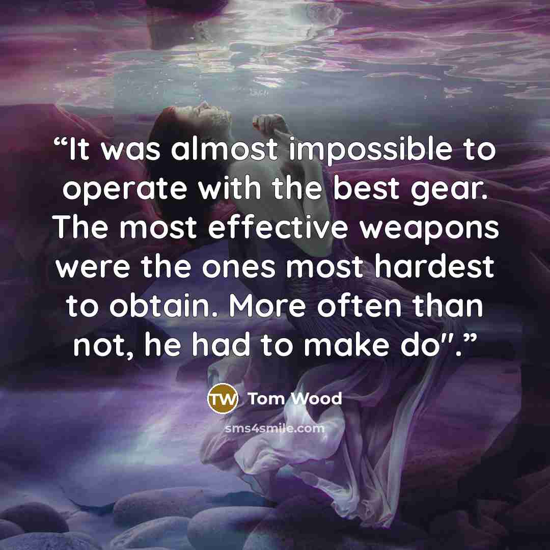 “It was almost impossible to operate with the best gear. The most effective weapons were the ones most hardest to obtain. More often than not, he had to make do".” quote by Tom Wood
