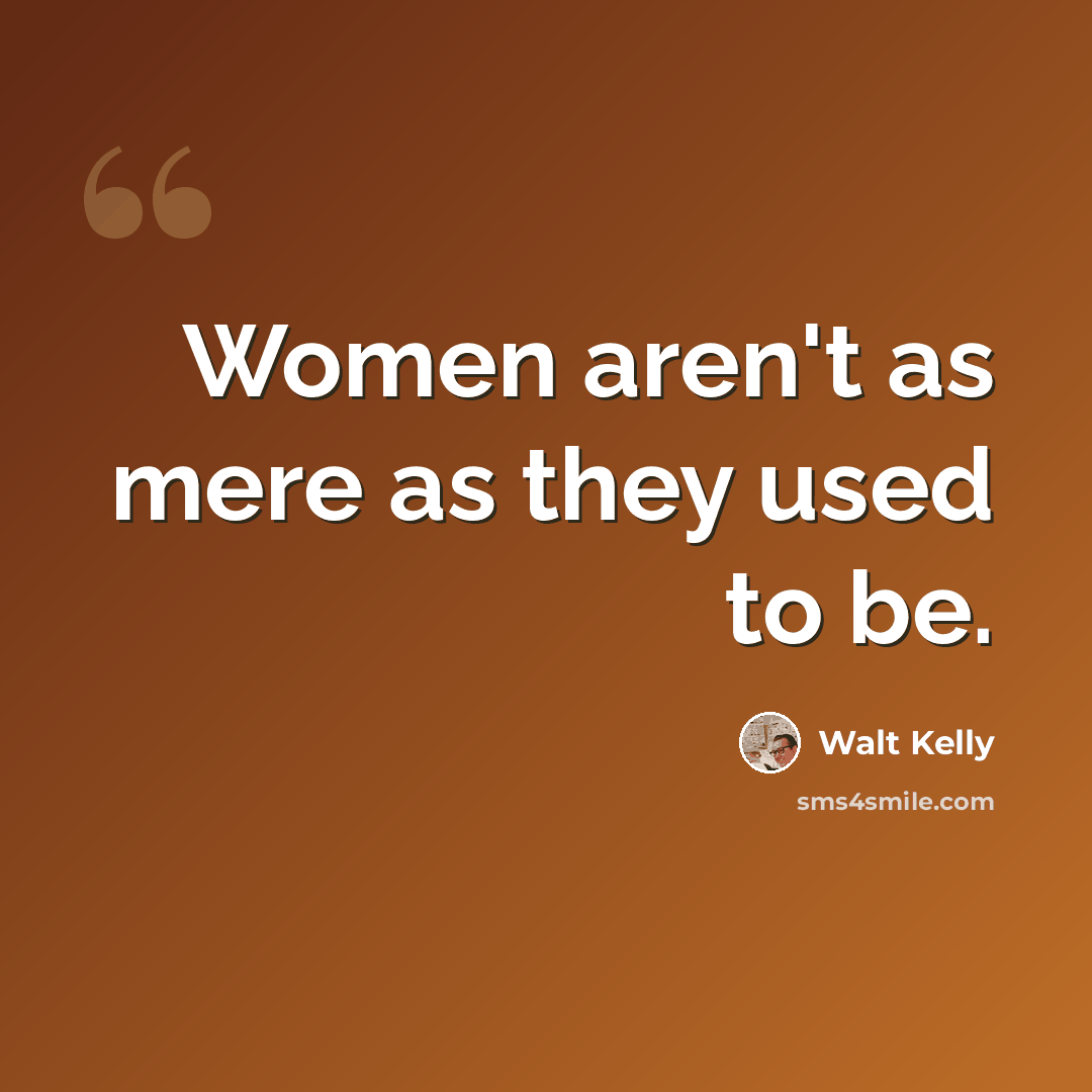 “Women aren't as mere as they used to be.” quote by Walt Kelly