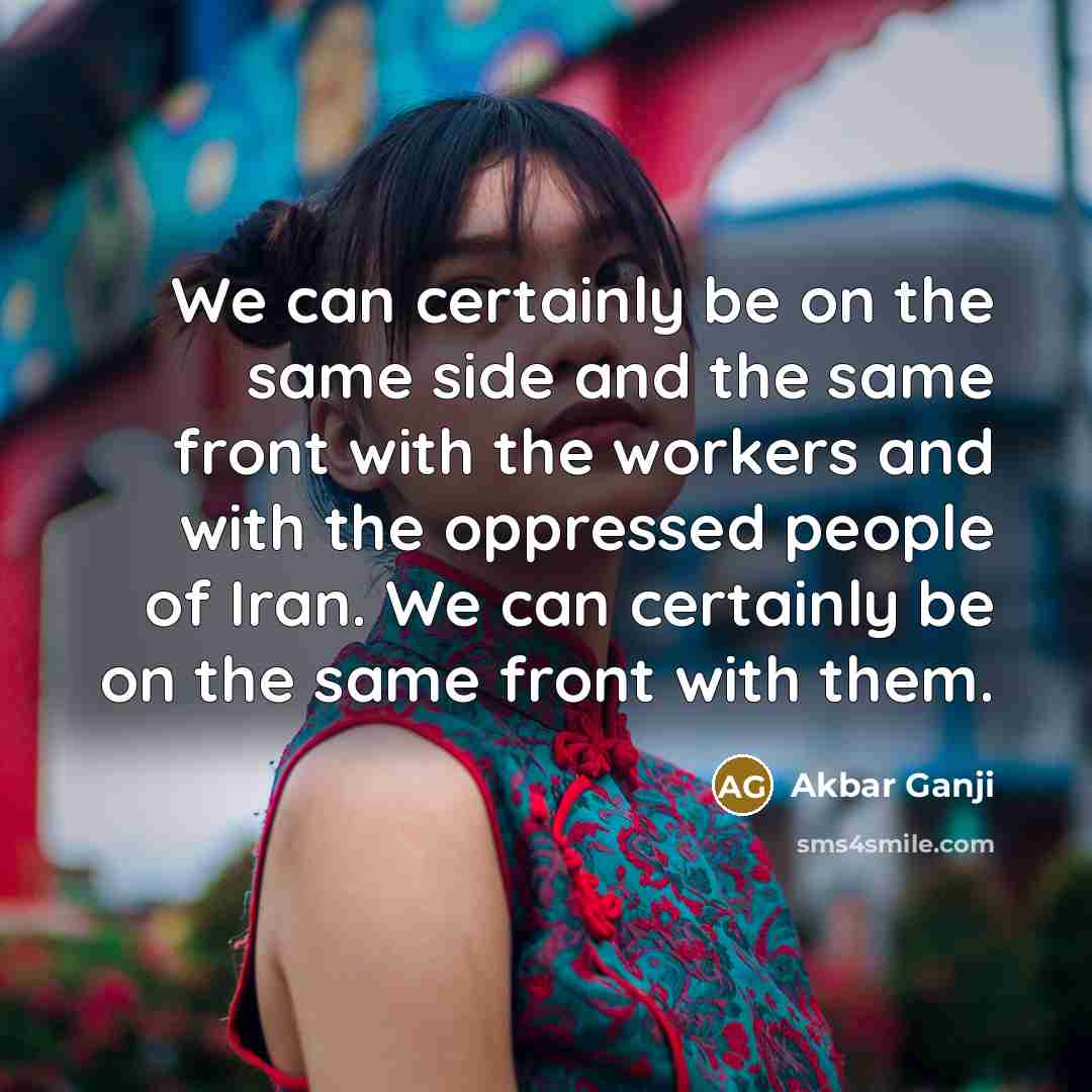 “We can certainly be on the same side and the same front with the workers and with the oppressed people of Iran. We can certainly be on the same front with them.” quote by Akbar Ganji