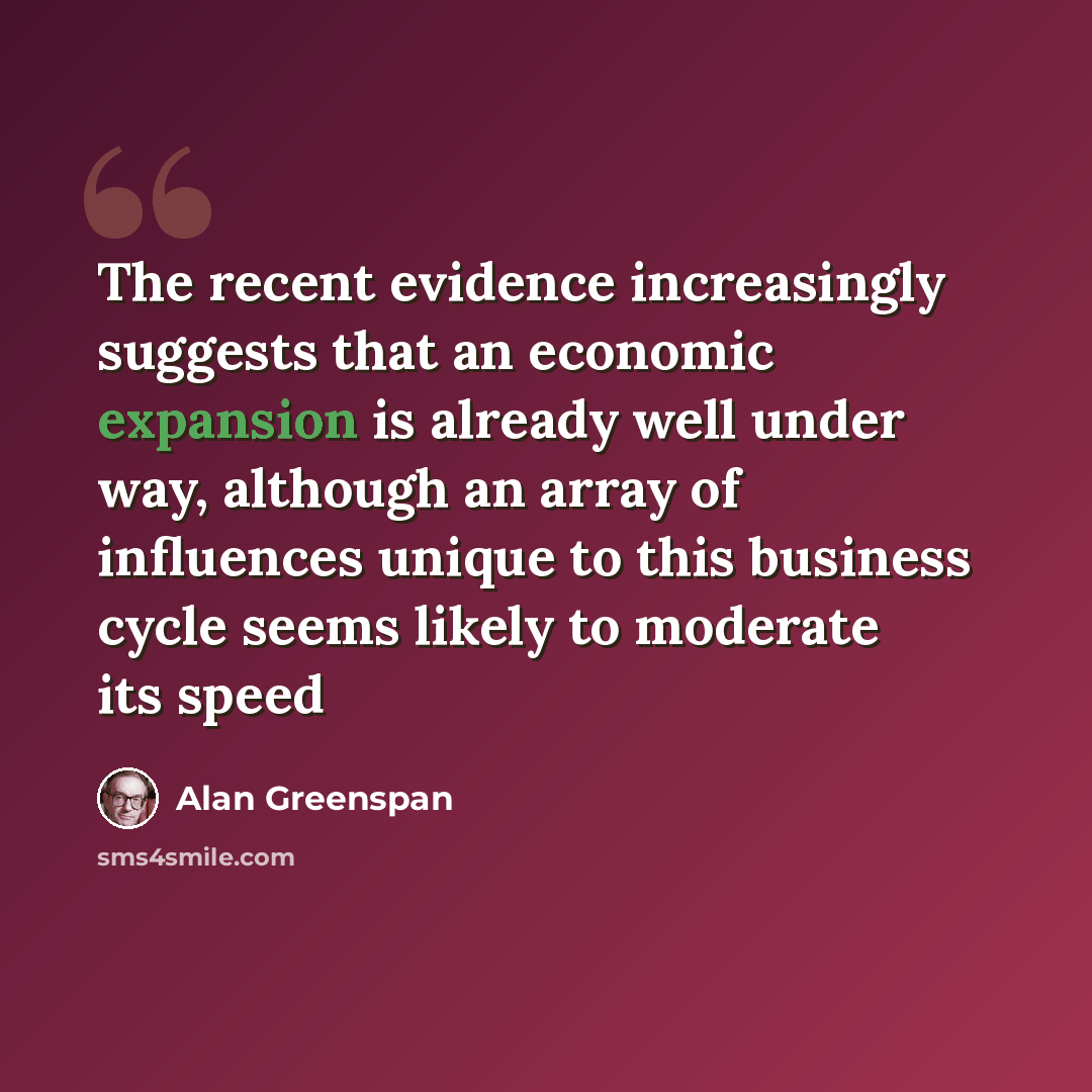 “The recent evidence increasingly suggests that an economic expansion is already well under way, although an array of influences unique to this business cycle seems likely to moderate its speed” quote by Alan Greenspan