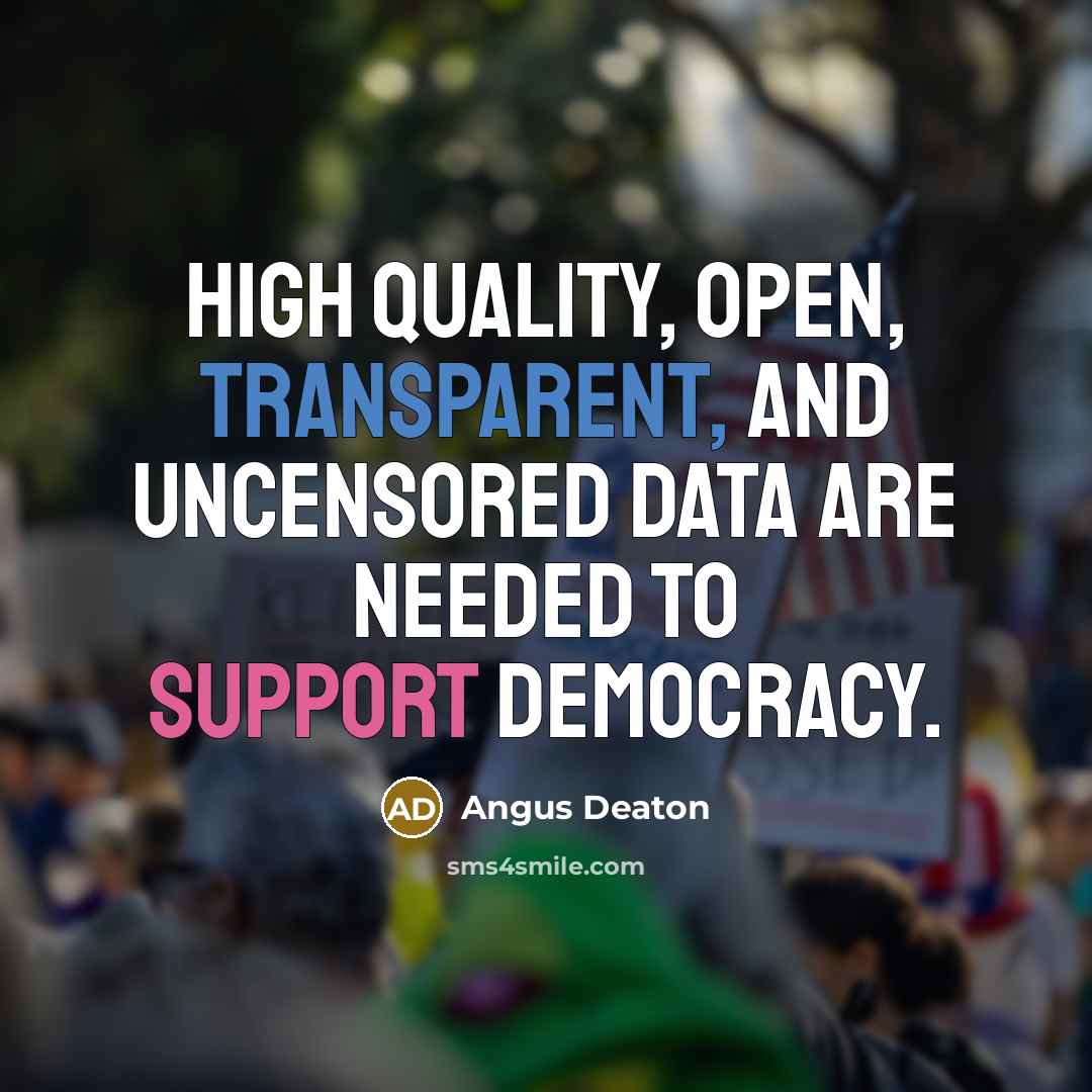 “High quality, open, transparent, and uncensored data are needed to support democracy.” quote by Angus Deaton