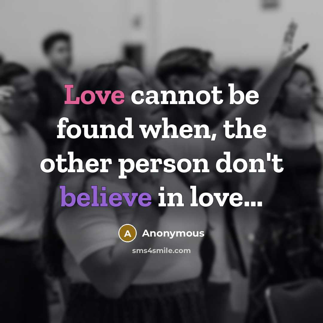 “Love cannot be found when, the other person don't believe in love…” quote by Anonymous