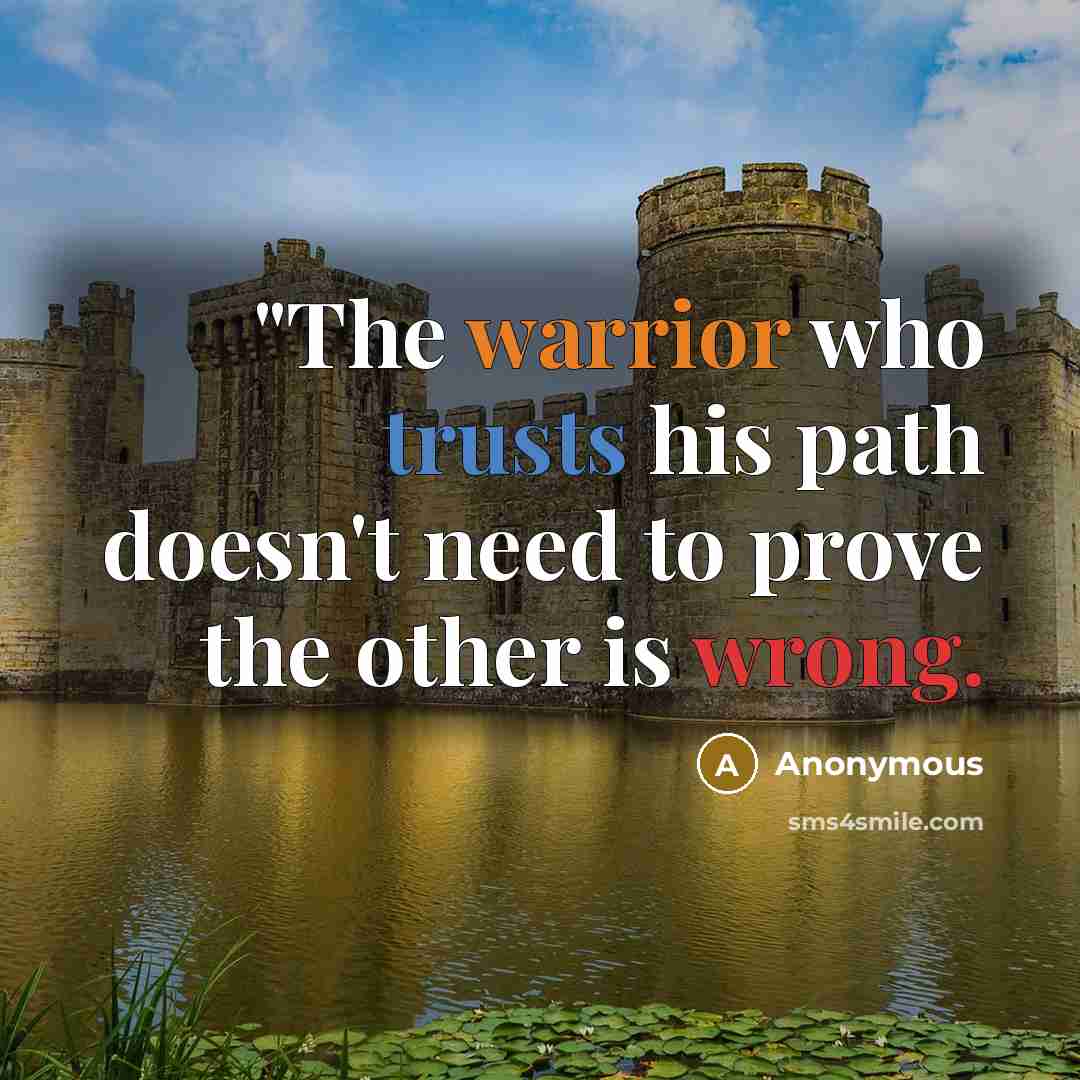 “"The warrior who trusts his path doesn't need to prove the other is wrong.” quote by Anonymous