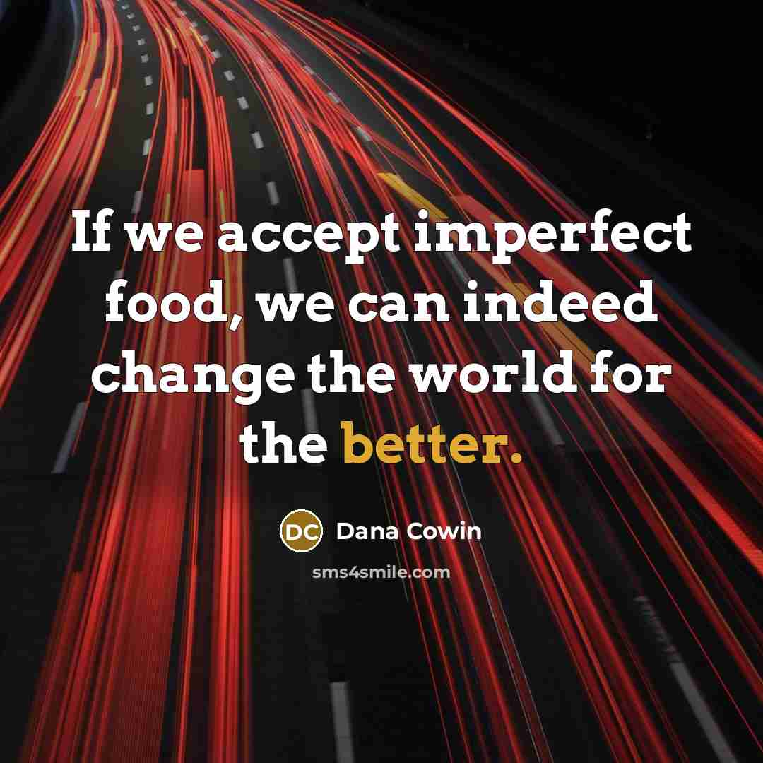 “If we accept imperfect food, we can indeed change the world for the better.” quote by Dana Cowin