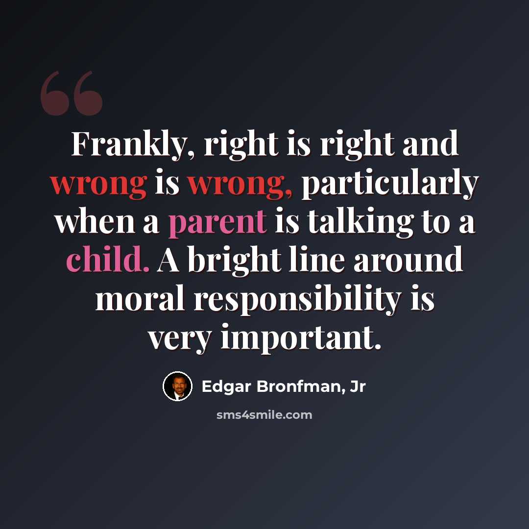 “Frankly, right is right and wrong is wrong, particularly when a parent is talking to a child. A bright line around moral responsibility is very important.” quote by Edgar Bronfman, Jr
