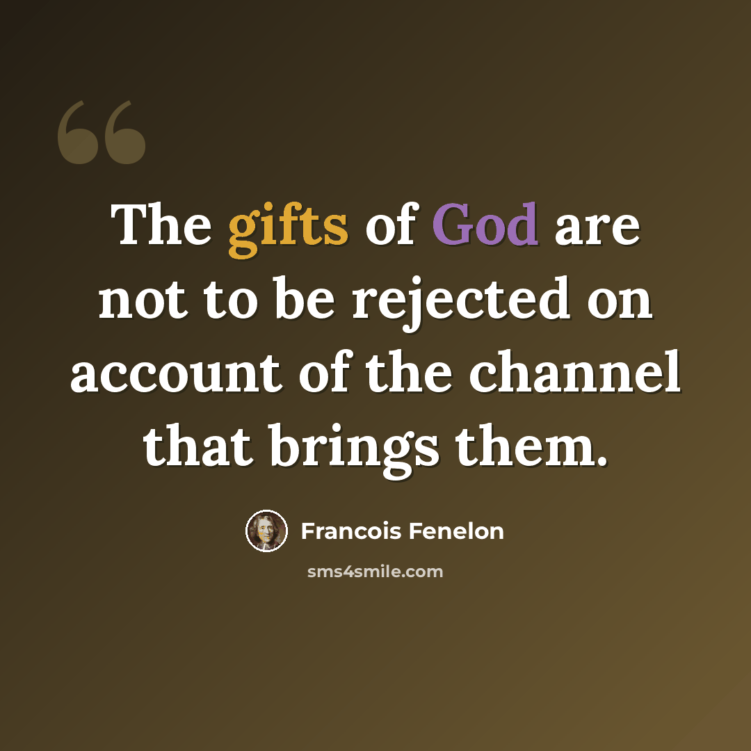 “The gifts of God are not to be rejected on account of the channel that brings them.” quote by Francois Fenelon