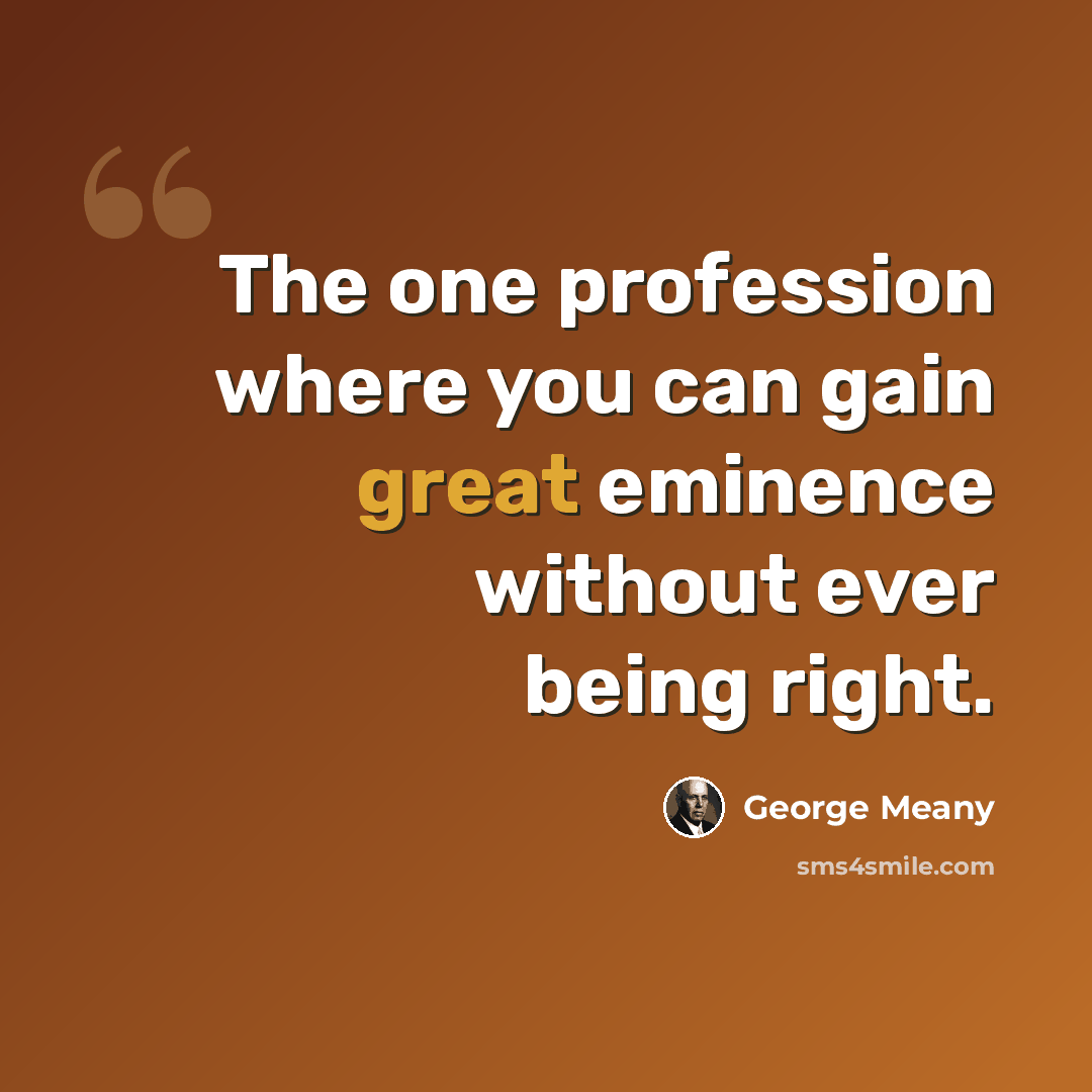 “The one profession where you can gain great eminence without ever being right.” quote by George Meany