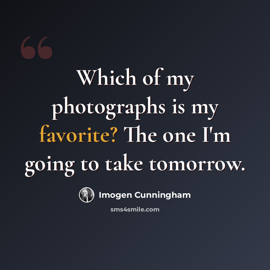 “Which of my photographs is my favorite? The one I'm going to take tomorrow.” quote by Imogen Cunningham