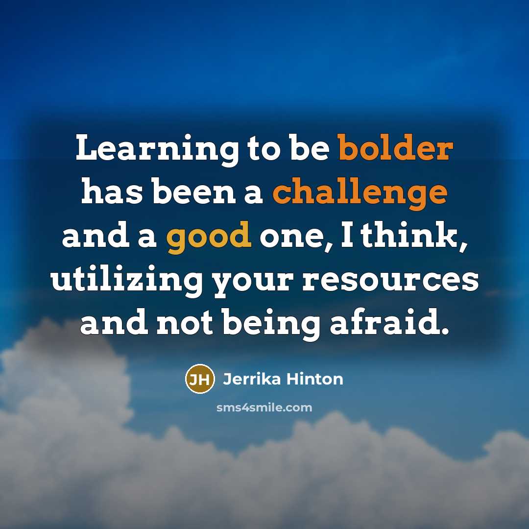 “Learning to be bolder has been a challenge and a good one, I think, utilizing your resources and not being afraid.” quote by Jerrika Hinton