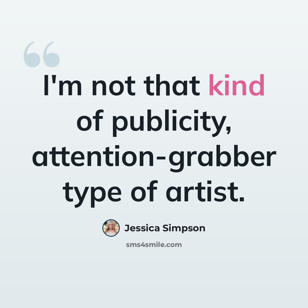 “I'm not that kind of publicity, attention-grabber type of artist.” quote by Jessica Simpson