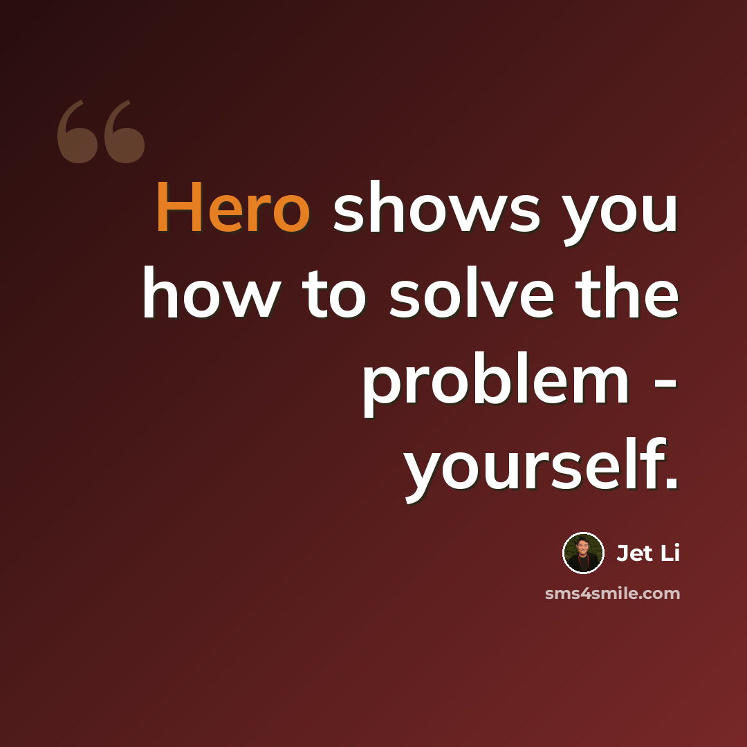 “Hero shows you how to solve the problem - yourself.” quote by Jet Li