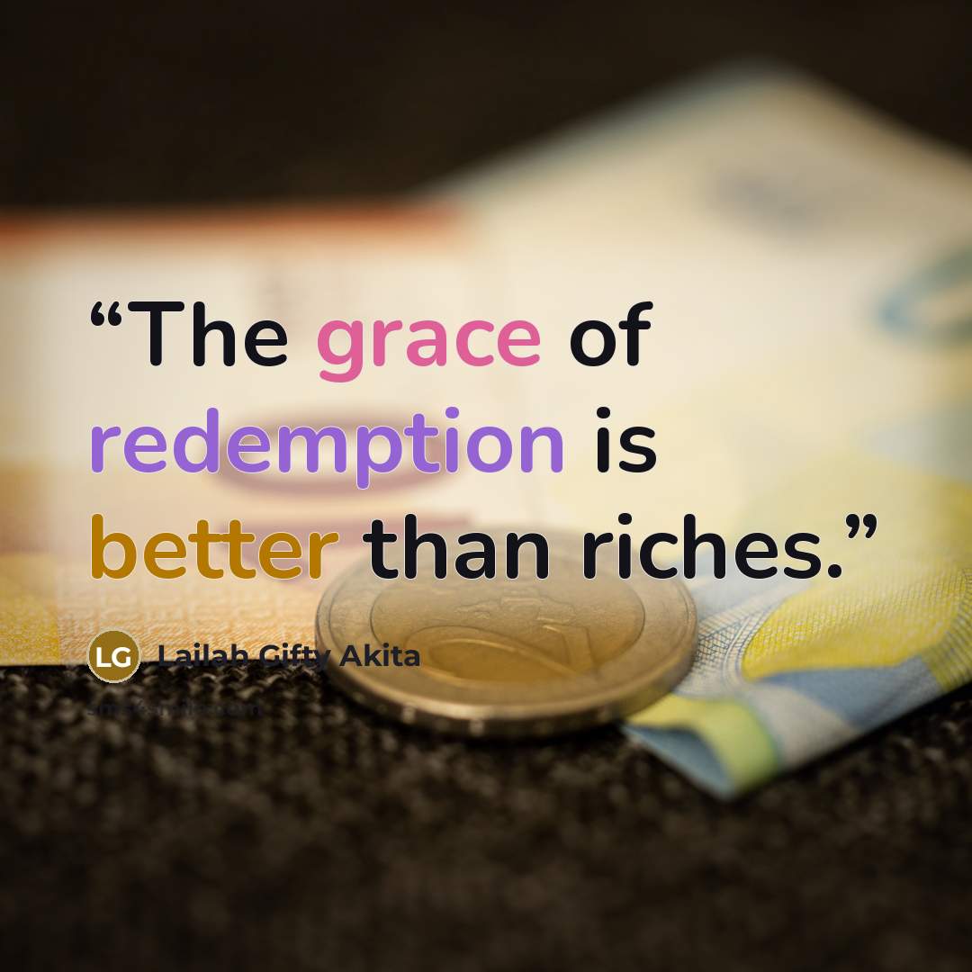 “The grace of redemption is better than riches.” quote by Lailah Gifty Akita