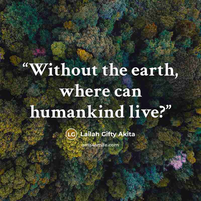 “Without the earth, where can humankind live?” quote by Lailah Gifty Akita