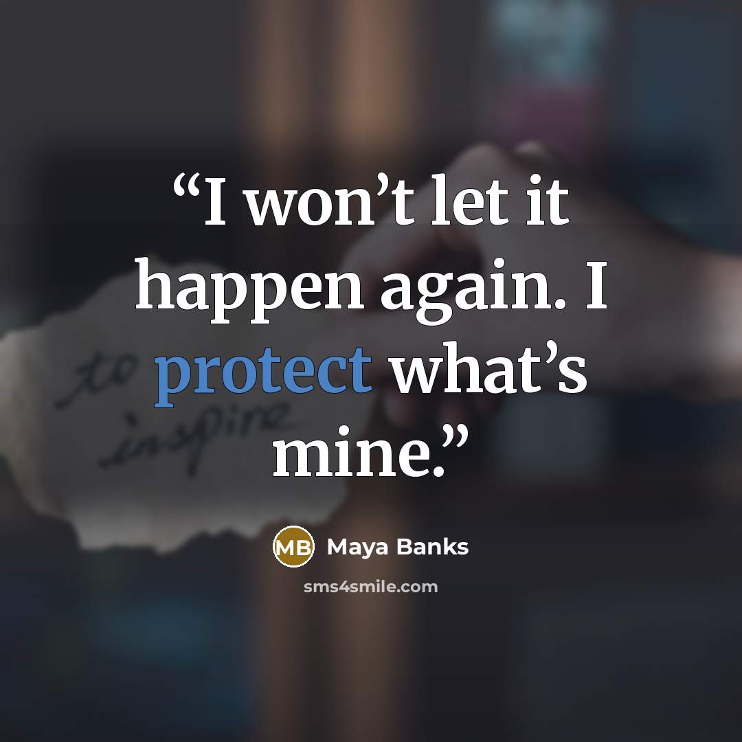“I won’t let it happen again. I protect what’s mine.” quote by Maya Banks